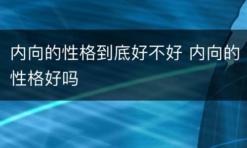 内向的性格到底好不好 内向的性格好吗