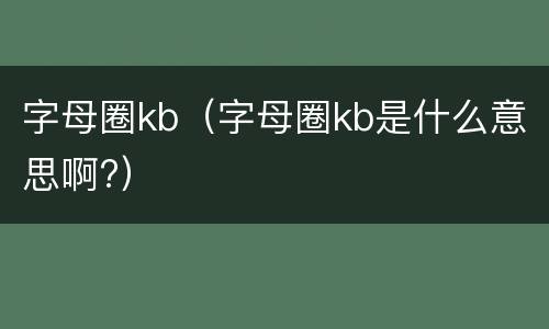 字母圈kb（字母圈kb是什么意思啊?）