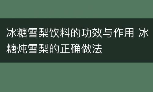 冰糖雪梨饮料的功效与作用 冰糖炖雪梨的正确做法