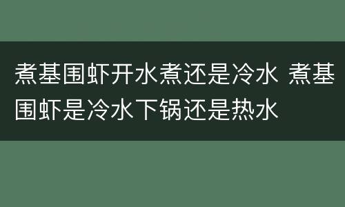 煮基围虾开水煮还是冷水 煮基围虾是冷水下锅还是热水