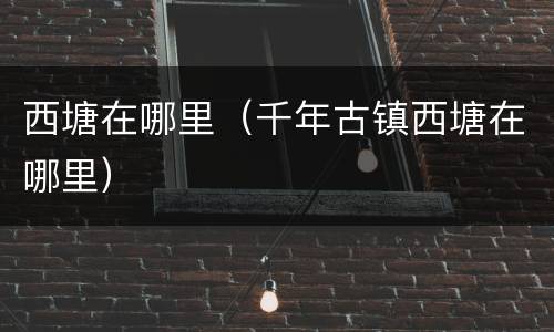 西塘在哪里（千年古镇西塘在哪里）