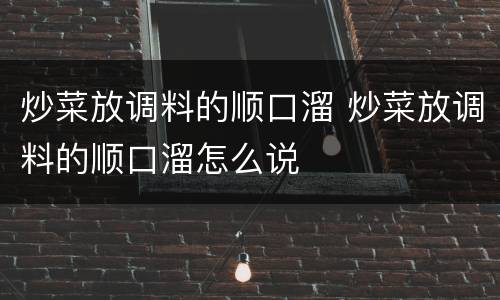 炒菜放调料的顺口溜 炒菜放调料的顺口溜怎么说