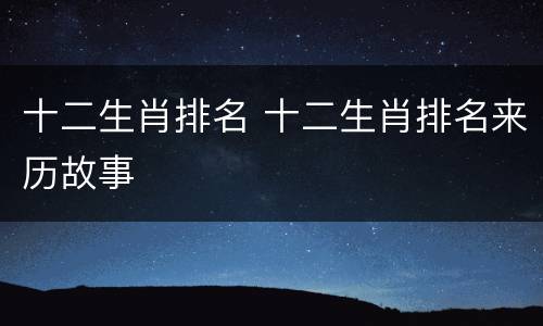 十二生肖排名 十二生肖排名来历故事