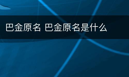 巴金原名 巴金原名是什么