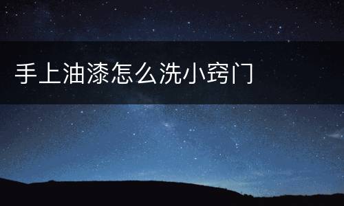 手上油漆怎么洗小窍门