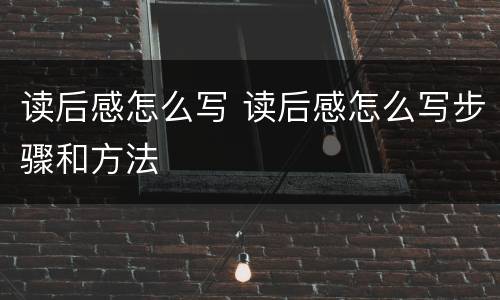 读后感怎么写 读后感怎么写步骤和方法