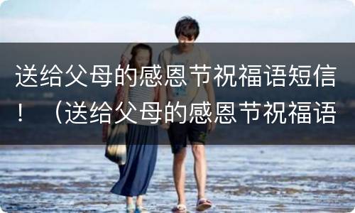 送给父母的感恩节祝福语短信！（送给父母的感恩节祝福语短信图片）