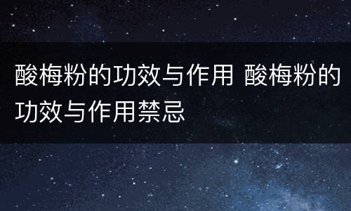 酸梅粉的功效与作用 酸梅粉的功效与作用禁忌