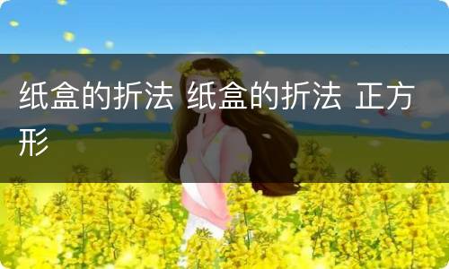 纸盒的折法 纸盒的折法 正方形