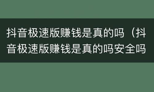 抖音极速版赚钱是真的吗（抖音极速版赚钱是真的吗安全吗）