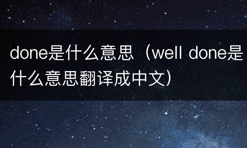 done是什么意思（well done是什么意思翻译成中文）