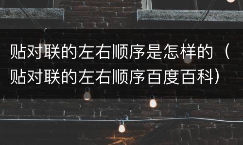 贴对联的左右顺序是怎样的（贴对联的左右顺序百度百科）