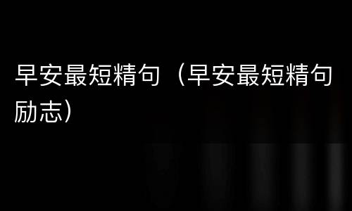 早安最短精句（早安最短精句励志）