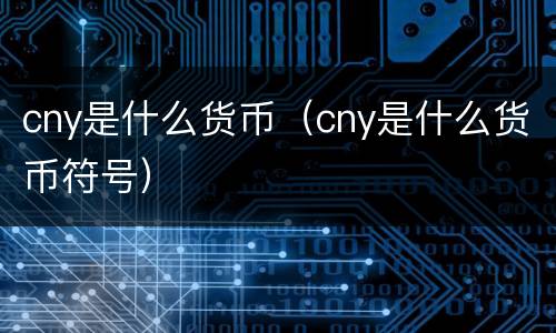 cny是什么货币（cny是什么货币符号）