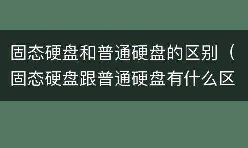 固态硬盘和普通硬盘的区别（固态硬盘跟普通硬盘有什么区别）