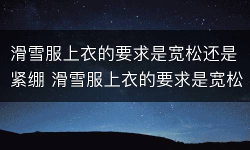 滑雪服上衣的要求是宽松还是紧绷 滑雪服上衣的要求是宽松吗