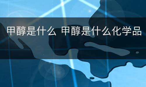 甲醇是什么 甲醇是什么化学品