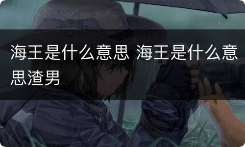 海王是什么意思 海王是什么意思渣男