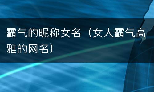 霸气的昵称女名（女人霸气高雅的网名）