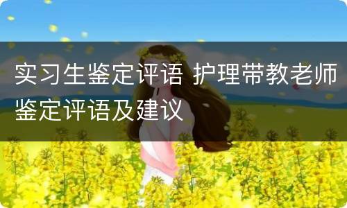 实习生鉴定评语 护理带教老师鉴定评语及建议