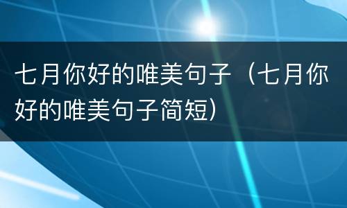 七月你好的唯美句子（七月你好的唯美句子简短）