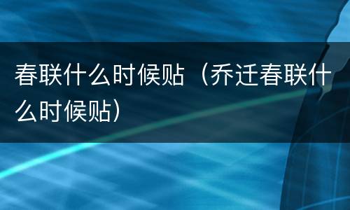 春联什么时候贴（乔迁春联什么时候贴）