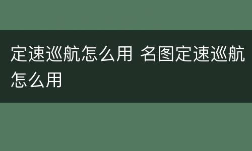 定速巡航怎么用 名图定速巡航怎么用