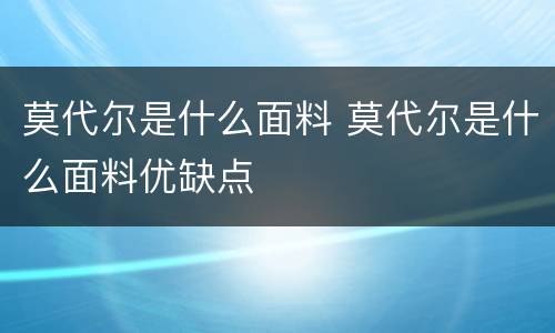莫代尔是什么面料 莫代尔是什么面料优缺点