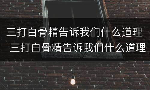 三打白骨精告诉我们什么道理 三打白骨精告诉我们什么道理20字