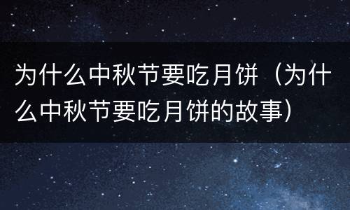 为什么中秋节要吃月饼（为什么中秋节要吃月饼的故事）