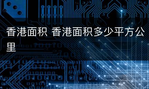 香港面积 香港面积多少平方公里