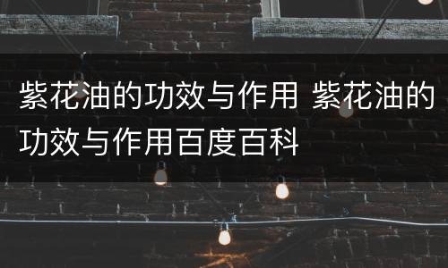 紫花油的功效与作用 紫花油的功效与作用百度百科