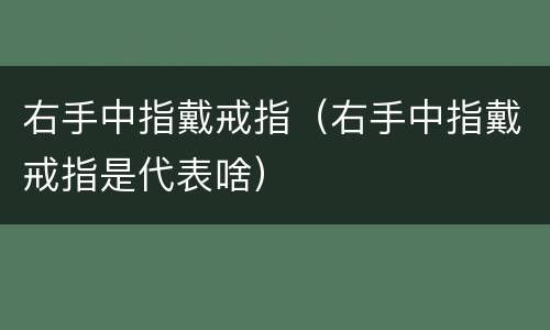 右手中指戴戒指（右手中指戴戒指是代表啥）