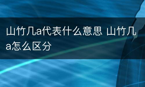 山竹几a代表什么意思 山竹几a怎么区分