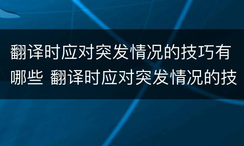 翻译时应对突发情况的技巧有哪些 翻译时应对突发情况的技巧有哪些方面