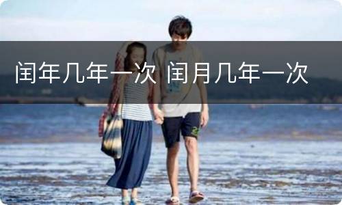 闰年几年一次 闰月几年一次