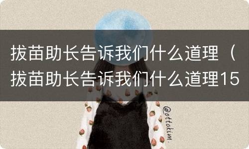 拔苗助长告诉我们什么道理（拔苗助长告诉我们什么道理150字）