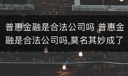 普惠金融是合法公司吗 普惠金融是合法公司吗,莫名其妙成了陌生人担保人