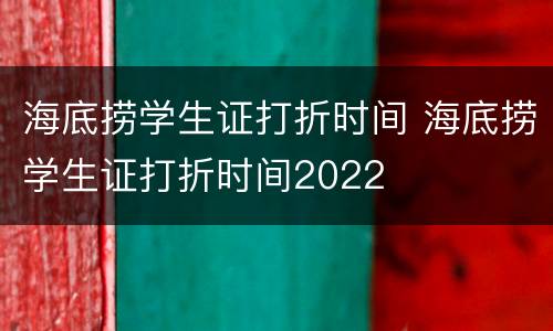 海底捞学生证打折时间 海底捞学生证打折时间2022