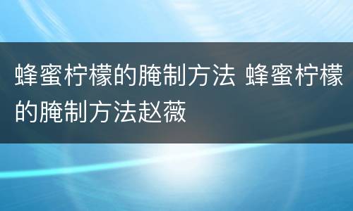 蜂蜜柠檬的腌制方法 蜂蜜柠檬的腌制方法赵薇