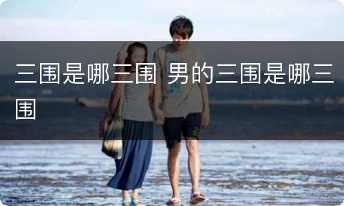 三围是哪三围 男的三围是哪三围