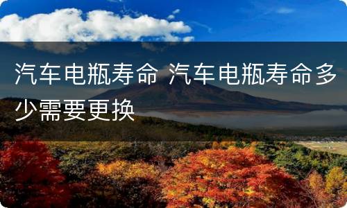 汽车电瓶寿命 汽车电瓶寿命多少需要更换