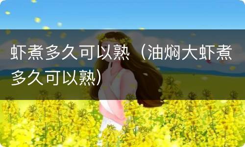 虾煮多久可以熟（油焖大虾煮多久可以熟）