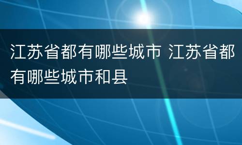 江苏省都有哪些城市 江苏省都有哪些城市和县