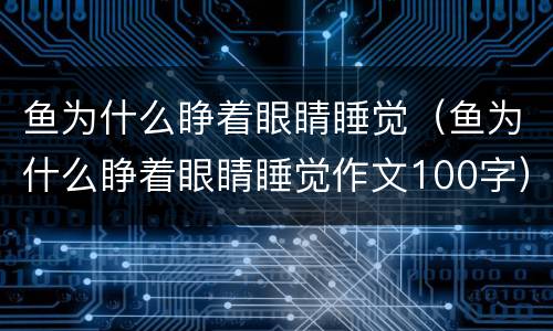 鱼为什么睁着眼睛睡觉（鱼为什么睁着眼睛睡觉作文100字）