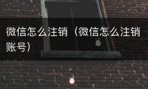微信怎么注销（微信怎么注销账号）
