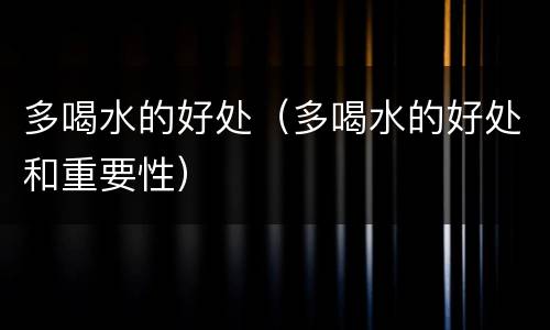 多喝水的好处（多喝水的好处和重要性）