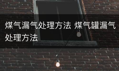 煤气漏气处理方法 煤气罐漏气处理方法