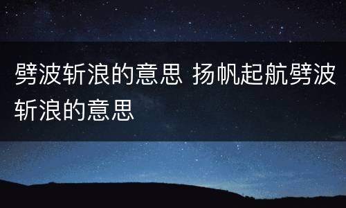 劈波斩浪的意思 扬帆起航劈波斩浪的意思