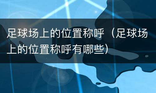 足球场上的位置称呼（足球场上的位置称呼有哪些）